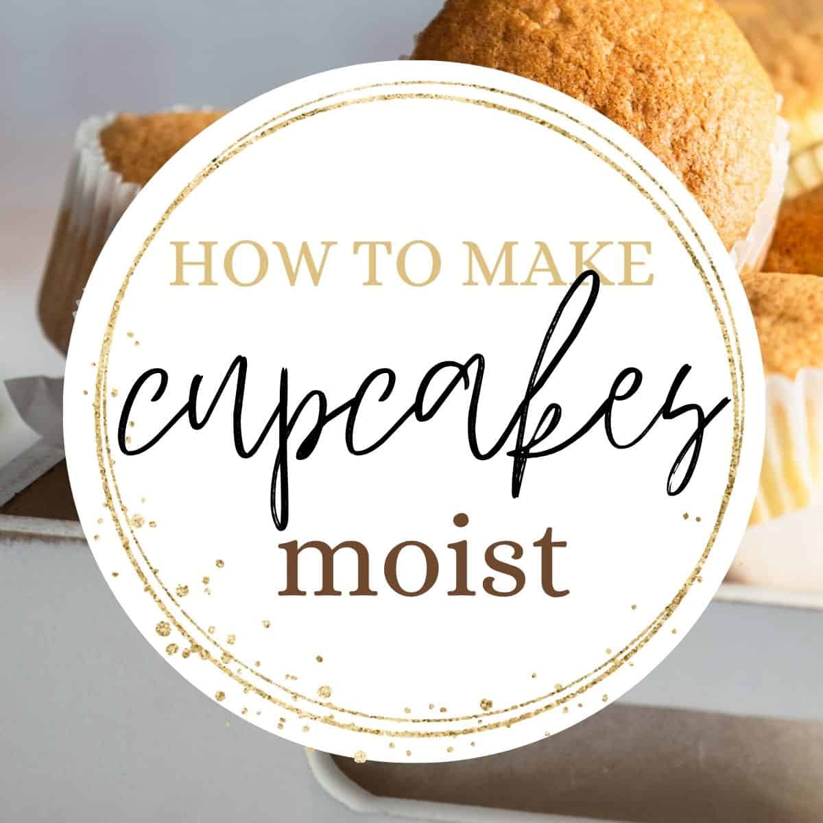 Cupcakes on a tray with text overlay: How to make cupcakes moist.