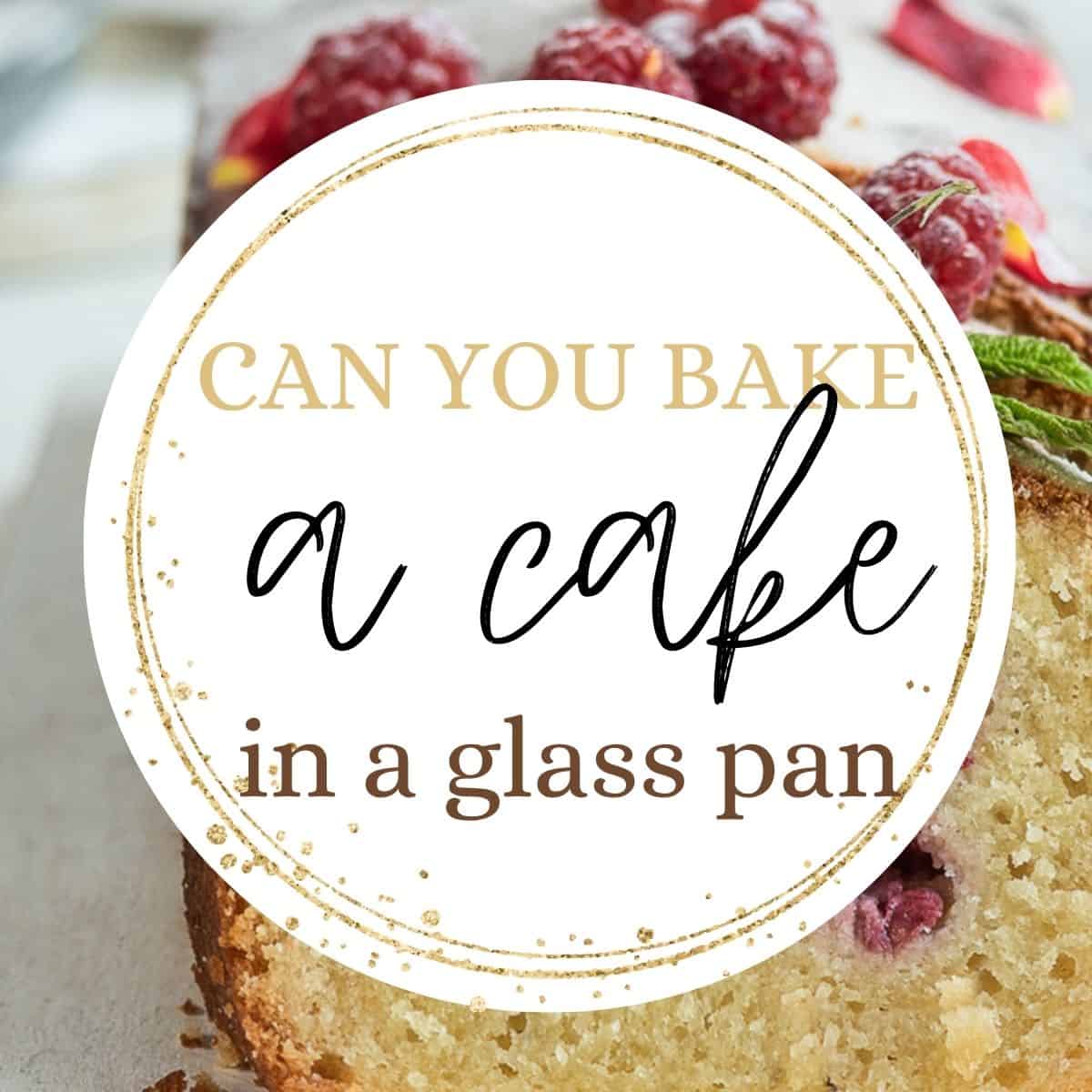 Loaf cake with text overlay: Can you bake a cake in a glass pan.